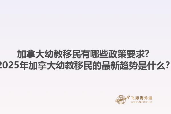 加拿大幼教移民有哪些政策要求？2025年加拿大幼教移民的最新趨勢(shì)是什么？1.jpg