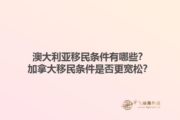 澳大利亞移民條件有哪些？加拿大移民條件是否更寬松？1.jpg