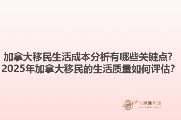 加拿大移民生活成本分析有哪些關(guān)鍵點(diǎn)？2025年加拿大移民的生活質(zhì)量如何評估？1.jpg