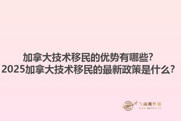 加拿大技術移民的優(yōu)勢有哪些？2025加拿大技術移民的最新政策是什么？1.jpg