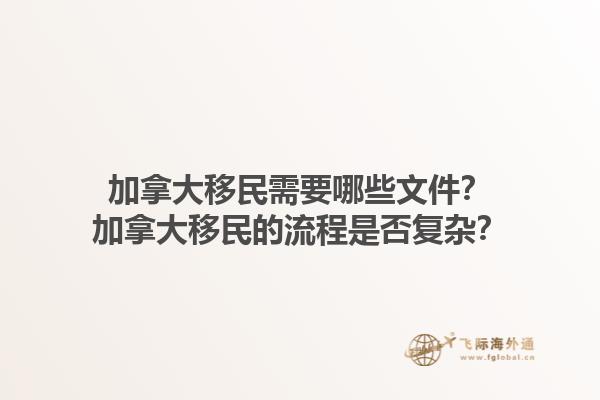 加拿大移民需要哪些文件？加拿大移民的流程是否復(fù)雜？1.jpg