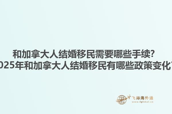 和加拿大人結婚移民需要哪些手續(xù)？2025年和加拿大人結婚移民有哪些政策變化？1.jpg