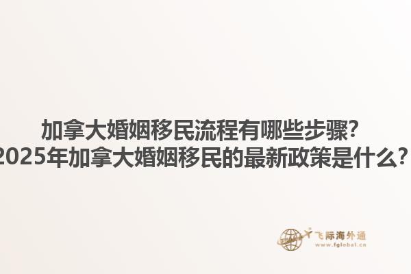 加拿大婚姻移民流程有哪些步驟？2025年加拿大婚姻移民的最新政策是什么？1.jpg