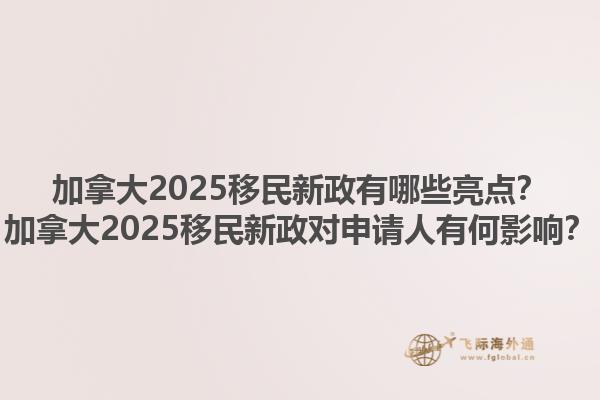 加拿大2025移民新政有哪些亮點？加拿大2025移民新政對申請人有何影響？1.jpg