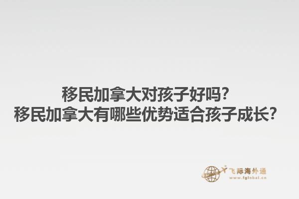 移民加拿大對孩子好嗎？移民加拿大有哪些優(yōu)勢適合孩子成長？1.jpg